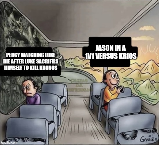 Percy and Jason | JASON IN A 1V1 VERSUS KRIOS; PERCY WATCHING LUKE DIE AFTER LUKE SACRIFIES HIMSELF TO KILL KRONOS | image tagged in two guys on a bus | made w/ Imgflip meme maker