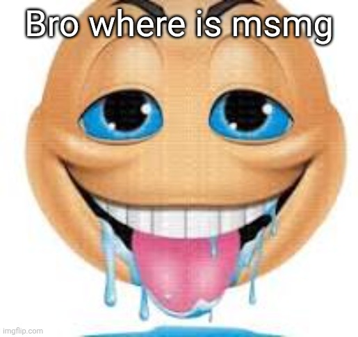 freakmoji | Bro where is msmg | image tagged in freakmoji | made w/ Imgflip meme maker