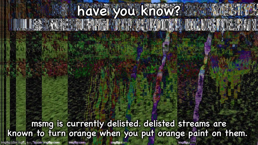 fum fact | have you know? msmg is currently delisted. delisted streams are known to turn orange when you put orange paint on them. | image tagged in fent | made w/ Imgflip meme maker