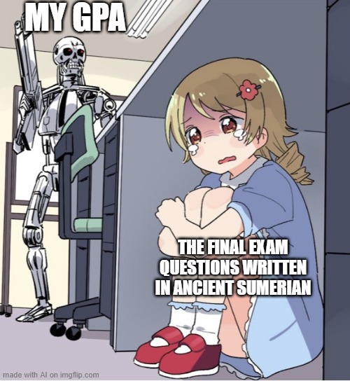 Are you writing that final exam? | MY GPA; THE FINAL EXAM QUESTIONS WRITTEN IN ANCIENT SUMERIAN | image tagged in anime girl hiding from terminator,memes,funny | made w/ Imgflip meme maker