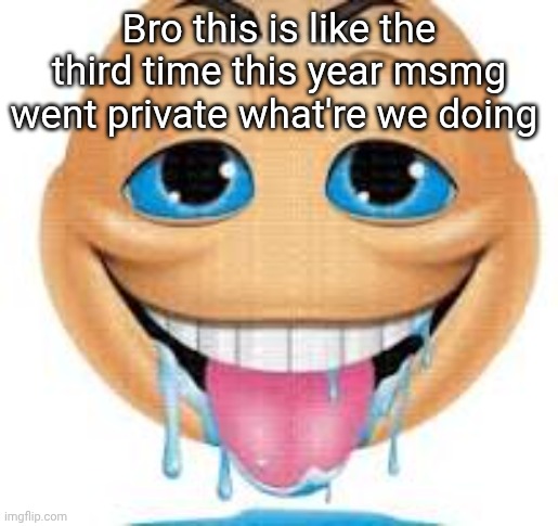 freakmoji | Bro this is like the third time this year msmg went private what're we doing | image tagged in freakmoji | made w/ Imgflip meme maker