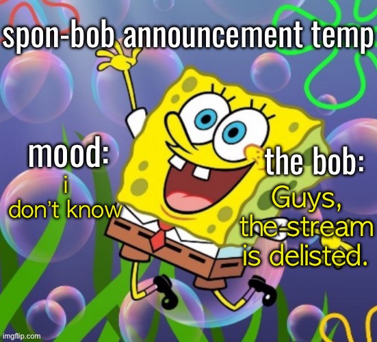 spon-bob announcement | i don’t know; Guys, the stream is delisted. | image tagged in spon-bob announcement | made w/ Imgflip meme maker