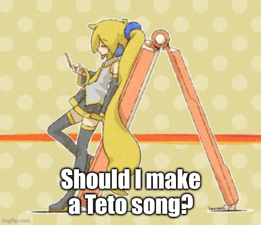 Akita Neru | Should I make a Teto song? | image tagged in akita neru | made w/ Imgflip meme maker
