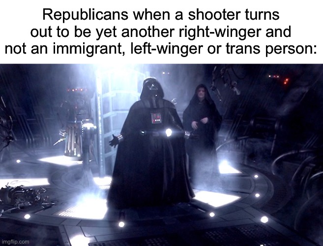 They probably want a shooter to be revealed to be one of those types of people really badly | Republicans when a shooter turns out to be yet another right-winger and not an immigrant, left-winger or trans person: | made w/ Imgflip meme maker