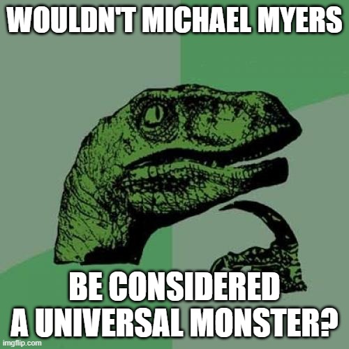 I know Halloween was 2 days ago, but this popped into my head just now. | WOULDN'T MICHAEL MYERS; BE CONSIDERED A UNIVERSAL MONSTER? | image tagged in memes,philosoraptor,michael myers,the shape,halloween,universal | made w/ Imgflip meme maker