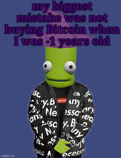 SPOOKY epilektoi drip | my biggest mistake was not buying Bitcoin when I was -1 years old | image tagged in spooky epilektoi drip | made w/ Imgflip meme maker