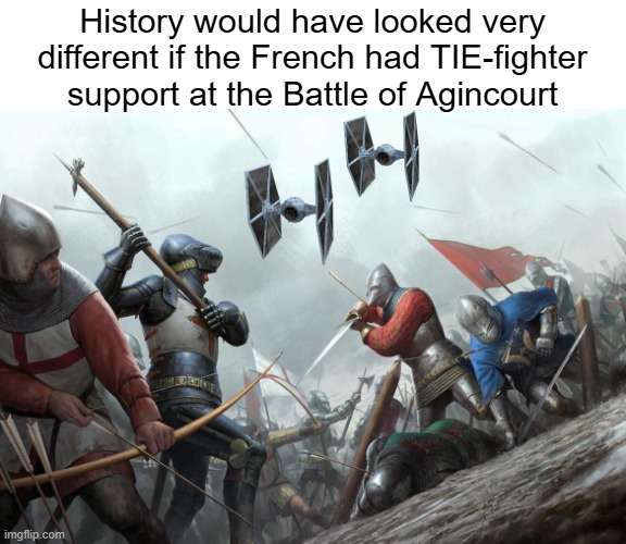 History would have looked very different if the French had TIE-fighter support at the Battle of Agincourt | made w/ Imgflip meme maker