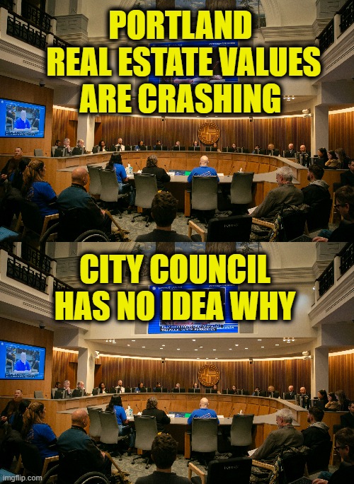 More Leftist Logic | PORTLAND
 REAL ESTATE VALUES
ARE CRASHING; CITY COUNCIL
HAS NO IDEA WHY | image tagged in portland | made w/ Imgflip meme maker