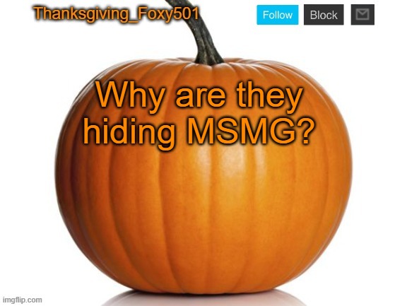 Thanksgiving_Foxy501 announcement template | Why are they hiding MSMG? | image tagged in thanksgiving_foxy501 announcement template | made w/ Imgflip meme maker