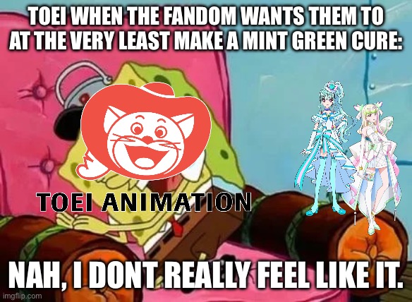We should at the very least have a mint green cure… | TOEI WHEN THE FANDOM WANTS THEM TO AT THE VERY LEAST MAKE A MINT GREEN CURE:; NAH, I DONT REALLY FEEL LIKE IT. | image tagged in spongebob nah i don t really feel like it,precure,anime | made w/ Imgflip meme maker