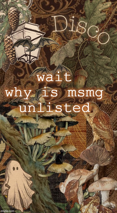 guh?? | wait why is msmg unlisted | image tagged in disco's autumn temp | made w/ Imgflip meme maker