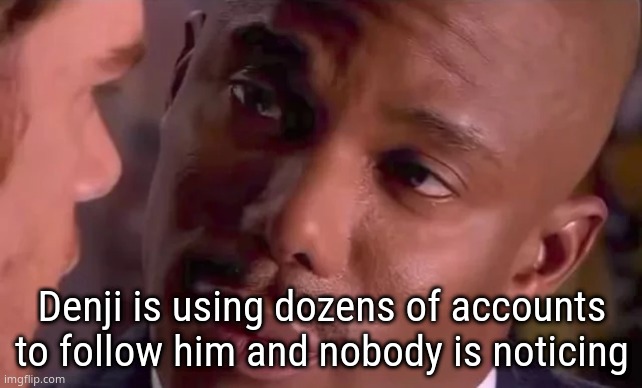 Doakes staring | Denji is using dozens of accounts to follow him and nobody is noticing | image tagged in doakes staring | made w/ Imgflip meme maker