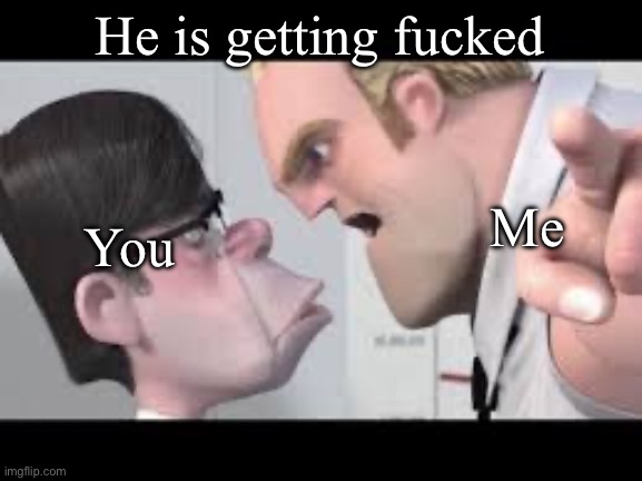 He is getting mugged | He is getting fucked Me You | image tagged in he is getting mugged | made w/ Imgflip meme maker