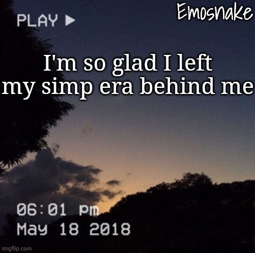 2022-2023 | I'm so glad I left my simp era behind me | image tagged in emosnake's dreamy temp | made w/ Imgflip meme maker