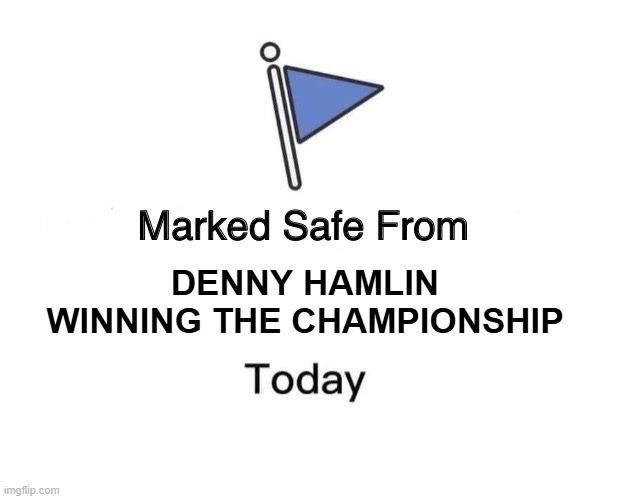 Marked Safe From Meme | DENNY HAMLIN WINNING THE CHAMPIONSHIP | image tagged in memes,marked safe from | made w/ Imgflip meme maker
