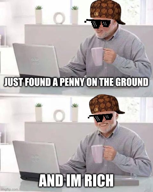 Hide the Pain Harold Meme | JUST FOUND A PENNY ON THE GROUND; AND IM RICH | image tagged in memes,hide the pain harold | made w/ Imgflip meme maker