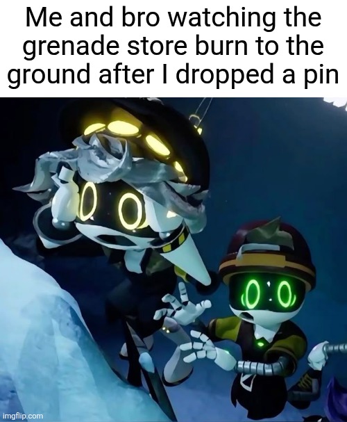 Oops | Me and bro watching the grenade store burn to the ground after I dropped a pin | image tagged in murder drones,grenade,memes | made w/ Imgflip meme maker