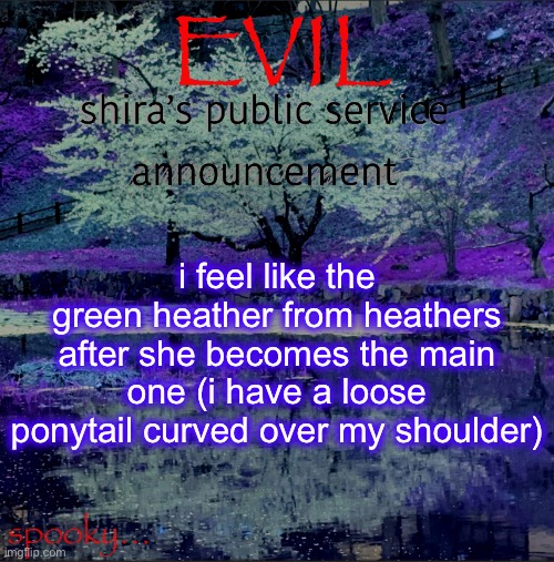 Shira temp | i feel like the green heather from heathers after she becomes the main one (i have a loose ponytail curved over my shoulder) | image tagged in shira temp | made w/ Imgflip meme maker