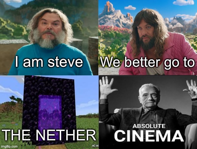 Minecraft Absolute Cinema | I am steve; We better go to; THE NETHER | image tagged in minecraft absolute cinema | made w/ Imgflip meme maker