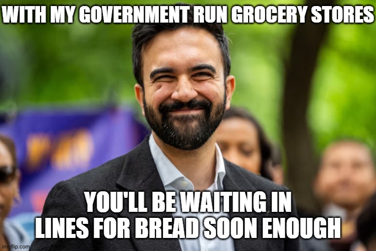 Zohran Mamdani grinning | WITH MY GOVERNMENT RUN GROCERY STORES YOU'LL BE WAITING IN LINES FOR BREAD SOON ENOUGH | image tagged in zohran mamdani grinning | made w/ Imgflip meme maker