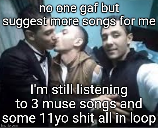 pay pex | no one gaf but suggest more songs for me; I'm still listening to 3 muse songs and some 11yo shit all in loop | image tagged in pay pex | made w/ Imgflip meme maker