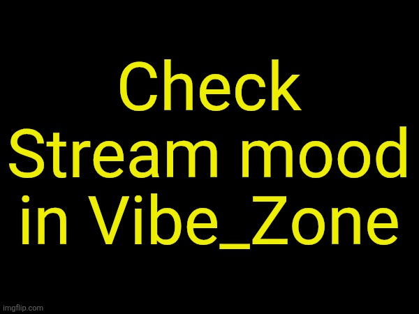 drizzy text temp | Check Stream mood in Vibe_Zone | image tagged in drizzy text temp | made w/ Imgflip meme maker