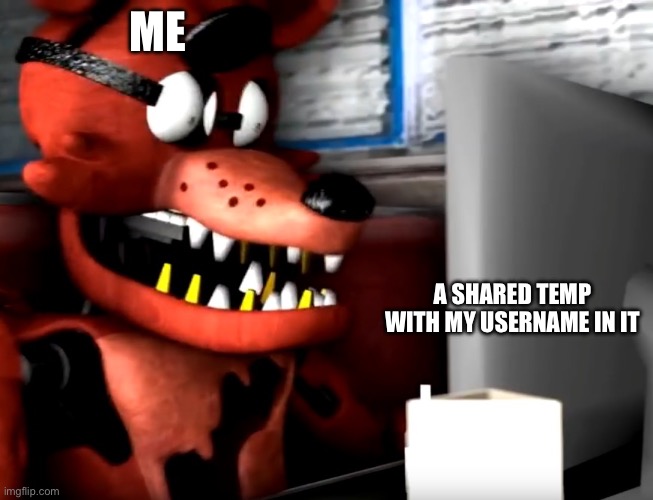 surprised foxy | ME; A SHARED TEMP WITH MY USERNAME IN IT | image tagged in surprised foxy | made w/ Imgflip meme maker