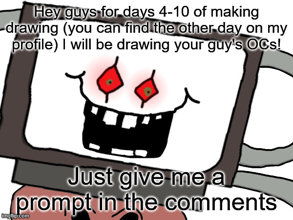 Hey guys for days 4-10 of making drawing (you can find the other day on my profile) I will be drawing your guy's OCs! Just give me a prompt in the comments | made w/ Imgflip meme maker