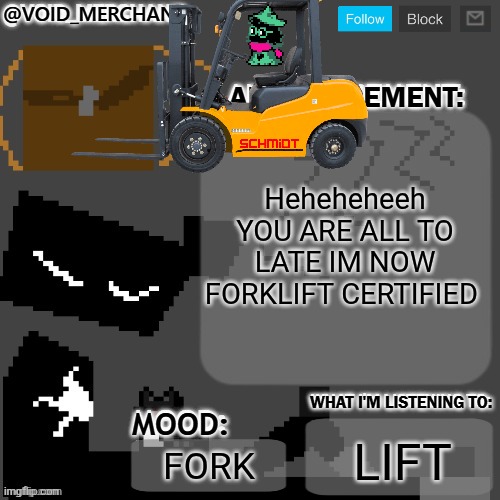 void_merchant's Announcement Temp | Heheheheeh YOU ARE ALL TO LATE IM NOW FORKLIFT CERTIFIED; LIFT; FORK | image tagged in void_merchant's announcement temp | made w/ Imgflip meme maker