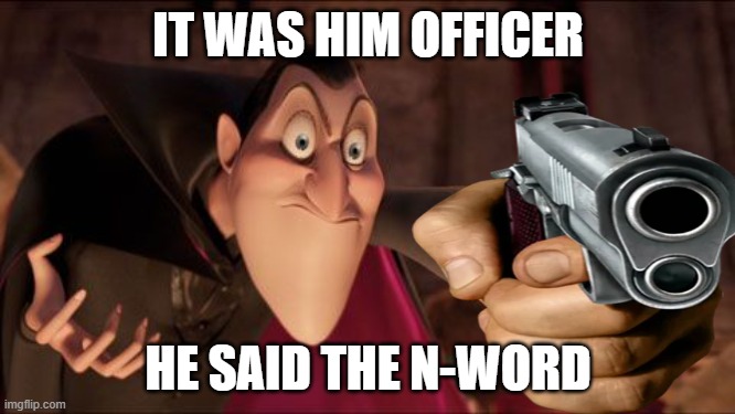 E | IT WAS HIM OFFICER; HE SAID THE N-WORD | image tagged in hotel transylvania dracula pointing meme,police,black,lol so funny,hotel transylvania | made w/ Imgflip meme maker