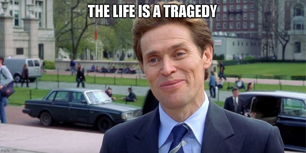 tragedy | THE LIFE IS A TRAGEDY | image tagged in you know i'm something of a scientist myself | made w/ Imgflip meme maker
