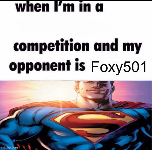 Me when I'm in a .... competition and my opponent is ..... | Foxy501 | image tagged in me when i'm in a competition and my opponent is | made w/ Imgflip meme maker