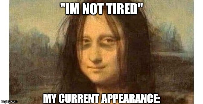 Me | "IM NOT TIRED"; MY CURRENT APPEARANCE: | image tagged in tired mona lisa | made w/ Imgflip meme maker