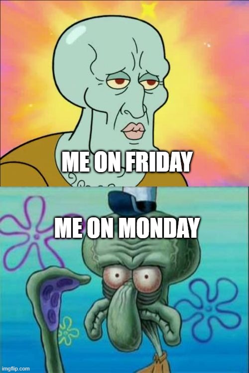 Friday vs Monday Core | ME ON MONDAY; ME ON FRIDAY | image tagged in memes,squidward,meme,relatable memes | made w/ Imgflip meme maker