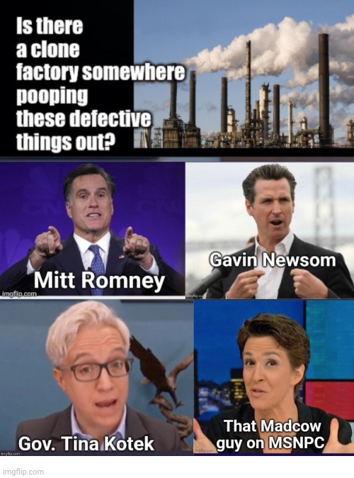 Is Gavin Newsom a clone | image tagged in clone,factory,hair,oil,gavin,mitt romney | made w/ Imgflip meme maker