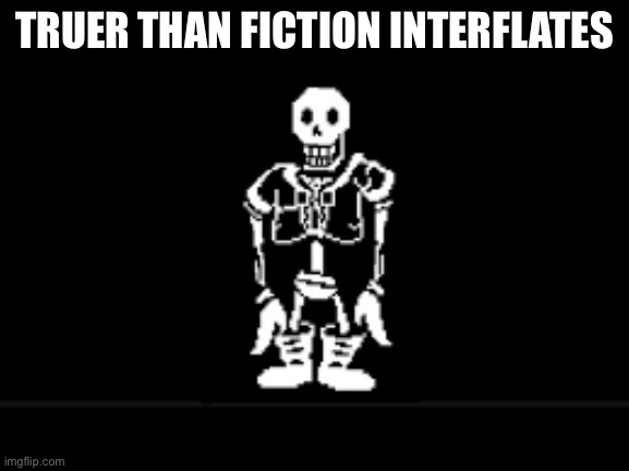 Disbeilf papyrus phase 10 | TRUER THAN FICTION INTERFLATES | image tagged in disbeilf papyrus phase 10 | made w/ Imgflip meme maker