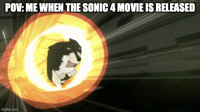 POV: Me when the Sonic 4 movie is released | POV: ME WHEN THE SONIC 4 MOVIE IS RELEASED | image tagged in rwby | made w/ Imgflip meme maker