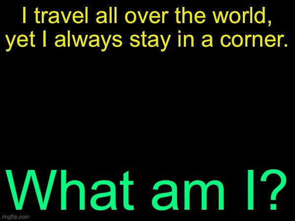 Last riddle answer: The man is playing Monopoly. | I travel all over the world, yet I always stay in a corner. What am I? | image tagged in drizzy text temp | made w/ Imgflip meme maker
