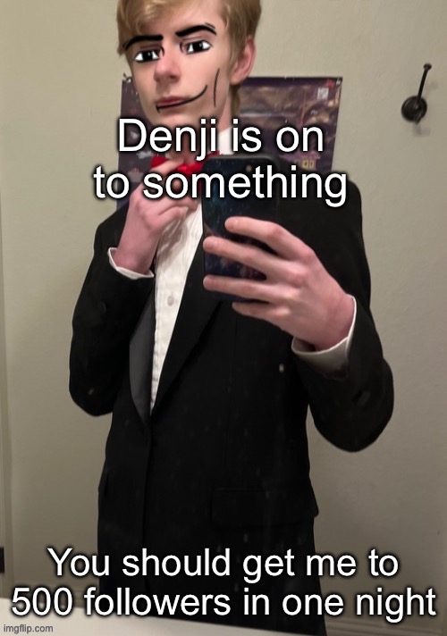 Virian man Face 4 | Denji is on to something; You should get me to 500 followers in one night | image tagged in virian man face 4 | made w/ Imgflip meme maker