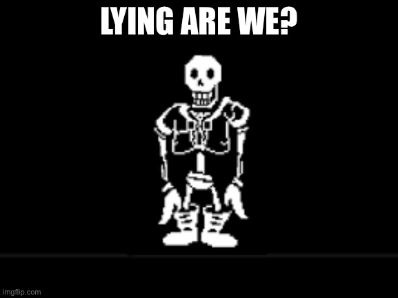Disbeilf papyrus phase 10 | LYING ARE WE? | image tagged in disbeilf papyrus phase 10 | made w/ Imgflip meme maker