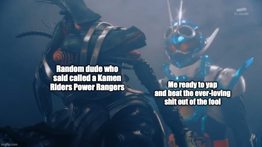 Here's a random thought | Random dude who said called a Kamen Riders Power Rangers; Me ready to yap and beat the ever-loving shit out of the fool | image tagged in gotchard's undertaker moment | made w/ Imgflip meme maker