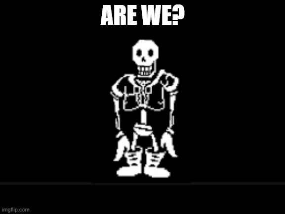Disbeilf papyrus phase 10 | ARE WE? | image tagged in disbeilf papyrus phase 10 | made w/ Imgflip meme maker