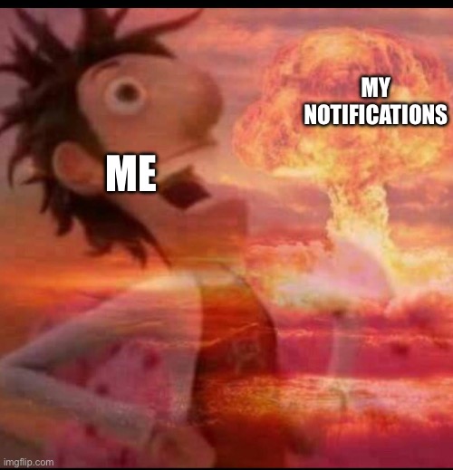 That's what happens when i post on this stream | MY NOTIFICATIONS; ME | image tagged in mushroomcloudy | made w/ Imgflip meme maker