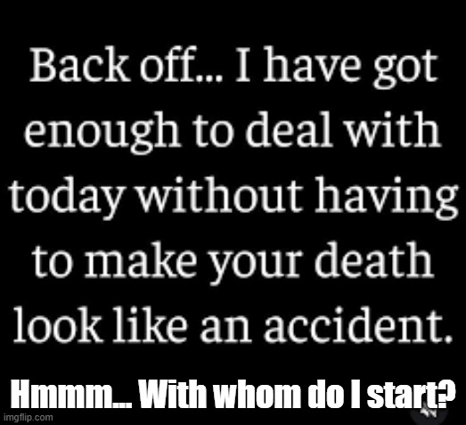 Back Off! | Hmmm... With whom do I start? | image tagged in back off,murder,killing | made w/ Imgflip meme maker