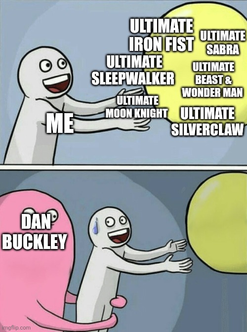 His name will live in infamy | ULTIMATE IRON FIST; ULTIMATE SABRA; ULTIMATE SLEEPWALKER; ULTIMATE BEAST & WONDER MAN; ULTIMATE MOON KNIGHT; ULTIMATE SILVERCLAW; ME; DAN BUCKLEY | image tagged in memes,running away balloon,marvel comics | made w/ Imgflip meme maker