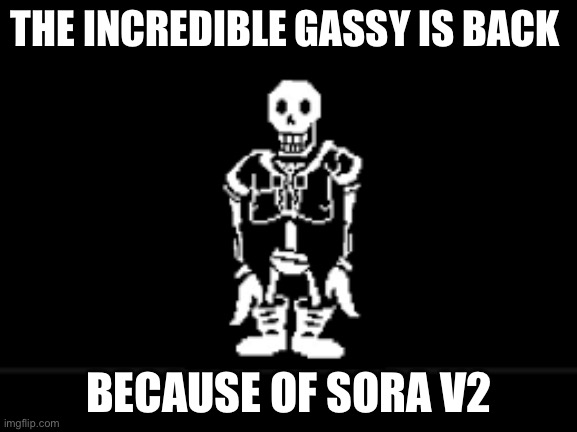 Disbeilf papyrus phase 10 | THE INCREDIBLE GASSY IS BACK; BECAUSE OF SORA V2 | image tagged in disbeilf papyrus phase 10 | made w/ Imgflip meme maker