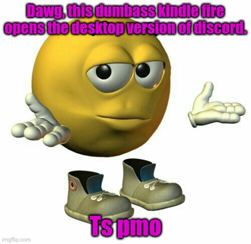 emoji guy shrug | Dawg, this dumbass kindle fire opens the desktop version of discord. Ts pmo | image tagged in emoji guy shrug | made w/ Imgflip meme maker