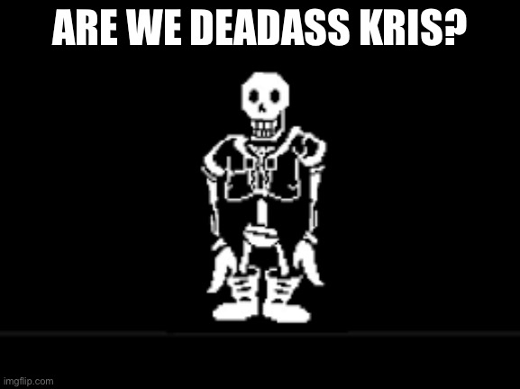 Disbeilf papyrus phase 10 | ARE WE DEADASS KRIS? | image tagged in disbeilf papyrus phase 10 | made w/ Imgflip meme maker