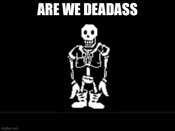 Disbeilf papyrus phase 10 | ARE WE DEADASS | image tagged in disbeilf papyrus phase 10 | made w/ Imgflip meme maker