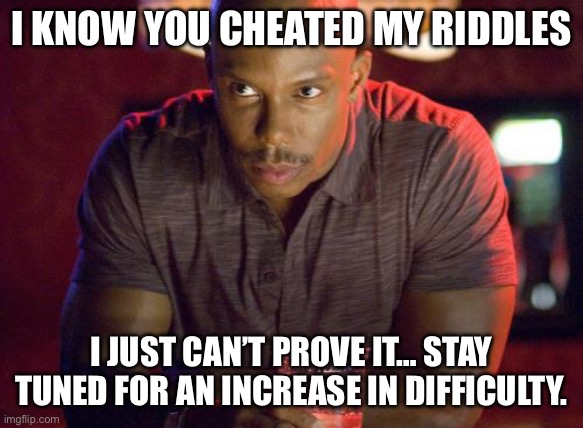 Doakes Suspisous Meme | I KNOW YOU CHEATED MY RIDDLES; I JUST CAN’T PROVE IT… STAY TUNED FOR AN INCREASE IN DIFFICULTY. | image tagged in doakes suspisous meme | made w/ Imgflip meme maker